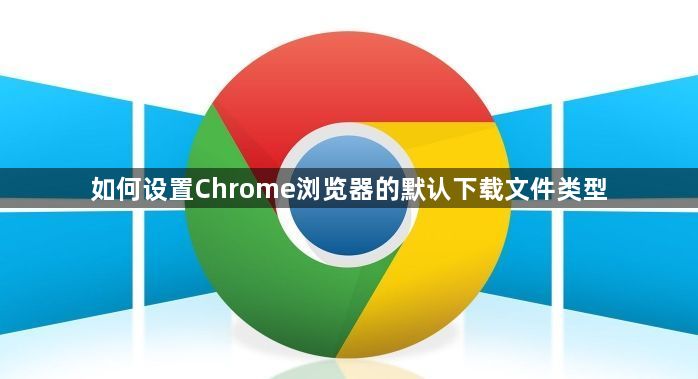 如何设置Chrome浏览器的默认下载文件类型1