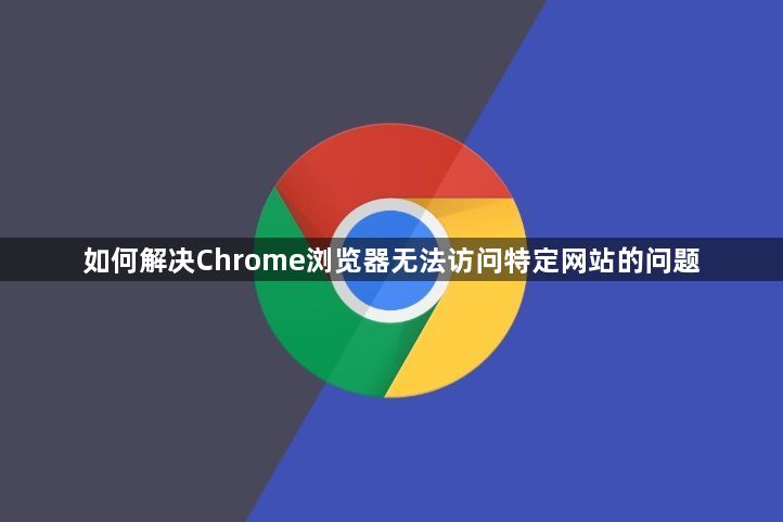 如何解决Chrome浏览器无法访问特定网站的问题1