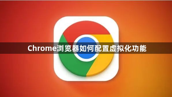 Chrome浏览器如何配置虚拟化功能1