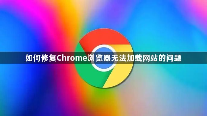 如何修复Chrome浏览器无法加载网站的问题1