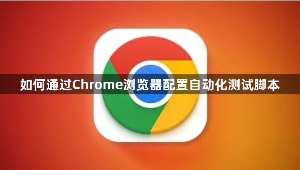 如何通过Chrome浏览器配置自动化测试脚本1