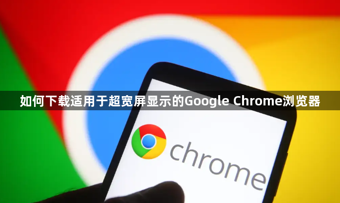 如何下载适用于超宽屏显示的Google Chrome浏览器1