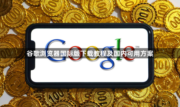 谷歌浏览器国际版下载教程及国内可用方案1
