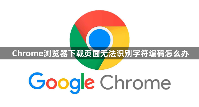 Chrome浏览器下载页面无法识别字符编码怎么办1