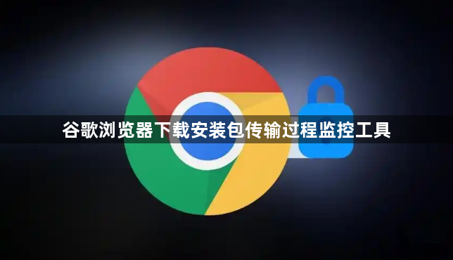 谷歌浏览器下载安装包传输过程监控工具1