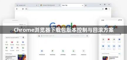 Chrome浏览器下载包版本控制与回滚方案1