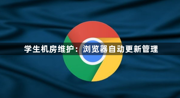 学生机房维护:浏览器自动更新管理1