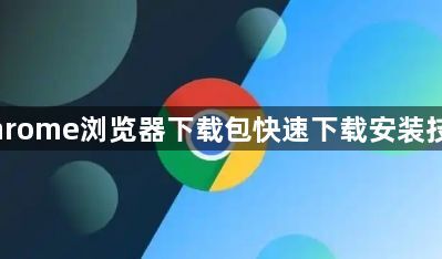 Chrome浏览器下载包快速下载安装技巧1