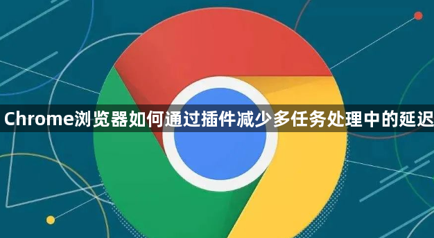Chrome浏览器如何通过插件减少多任务处理中的延迟1