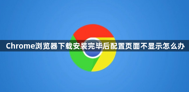Chrome浏览器下载安装完毕后配置页面不显示怎么办1