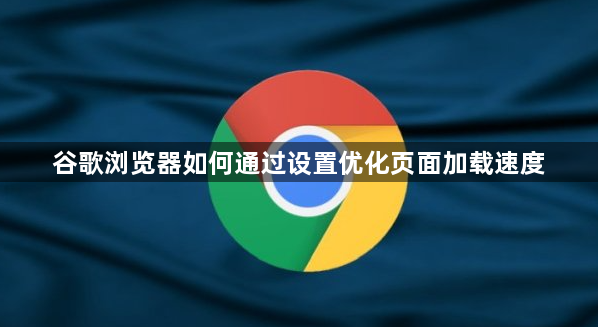 谷歌浏览器如何通过设置优化页面加载速度1