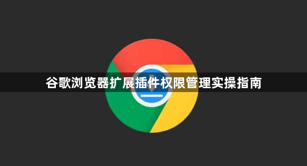 谷歌浏览器扩展插件权限管理实操指南1