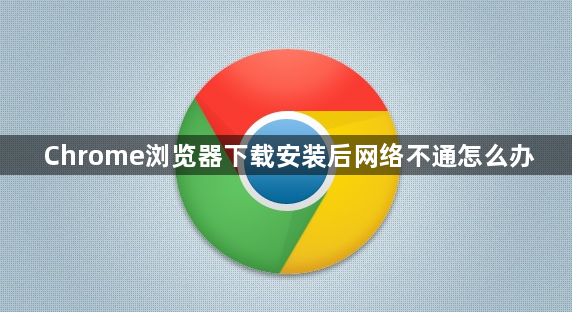 Chrome浏览器下载安装后网络不通怎么办1