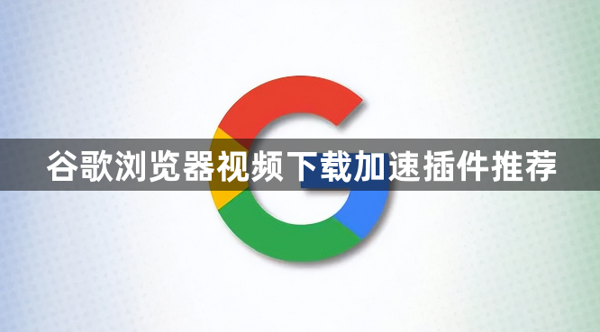 谷歌浏览器视频下载加速插件推荐1