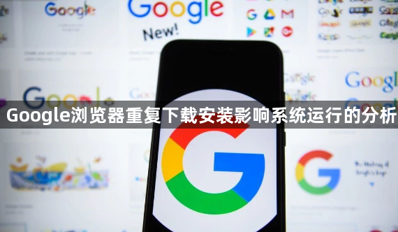 Google浏览器重复下载安装影响系统运行的分析1