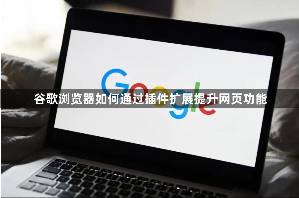 谷歌浏览器如何通过插件扩展提升网页功能1