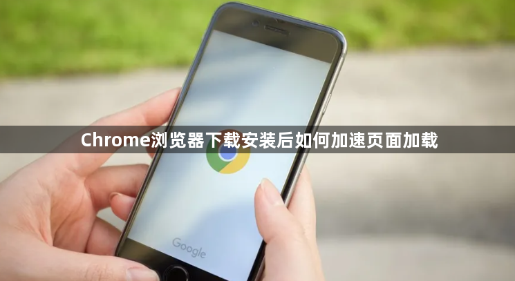Chrome浏览器下载安装后如何加速页面加载1