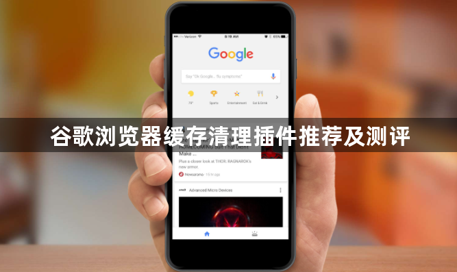 谷歌浏览器缓存清理插件推荐及测评1
