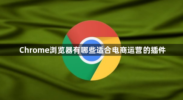 Chrome浏览器有哪些适合电商运营的插件1