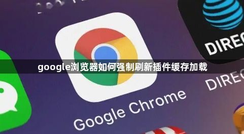 google浏览器如何强制刷新插件缓存加载1