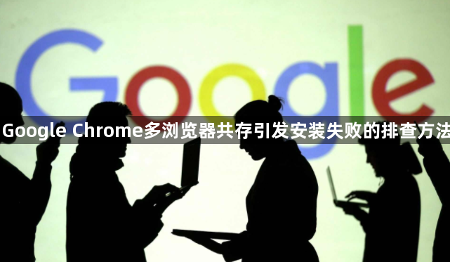 Google Chrome多浏览器共存引发安装失败的排查方法1