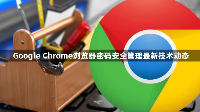 Google Chrome浏览器密码安全管理最新技术动态1