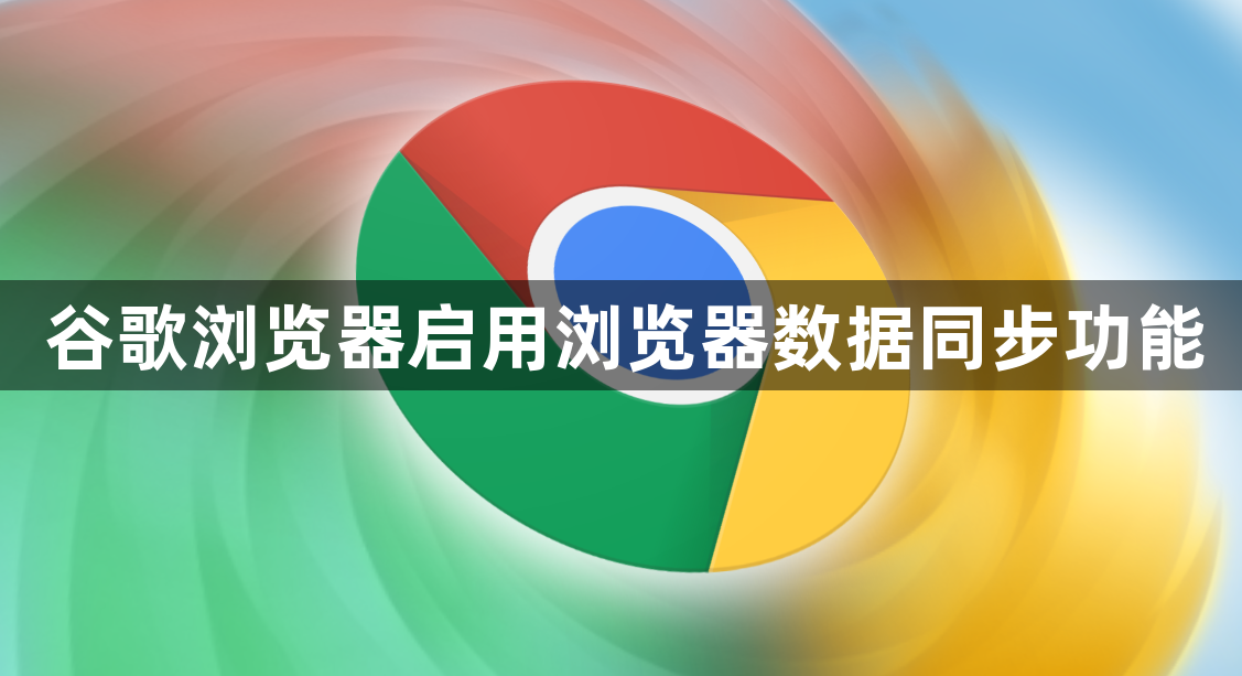 谷歌浏览器启用浏览器数据同步功能1