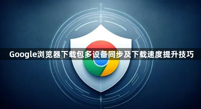 Google浏览器下载包多设备同步及下载速度提升技巧1