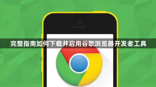 完整指南如何下载并启用谷歌浏览器开发者工具1