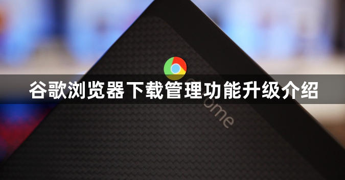 谷歌浏览器下载管理功能升级介绍1