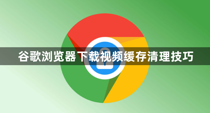 谷歌浏览器下载视频缓存清理技巧1