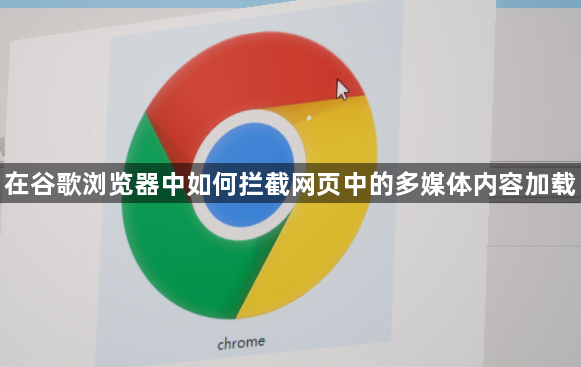 在谷歌浏览器中如何拦截网页中的多媒体内容加载1