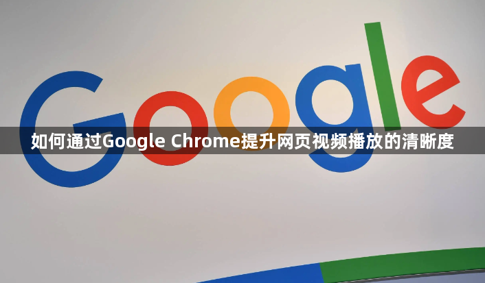 如何通过Google Chrome提升网页视频播放的清晰度1
