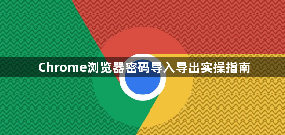 Chrome浏览器密码导入导出实操指南1