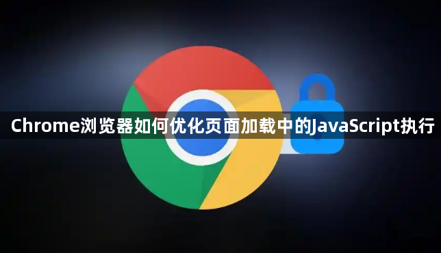 Chrome浏览器如何优化页面加载中的JavaScript执行1