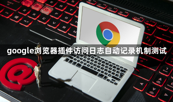 google浏览器插件访问日志自动记录机制测试1
