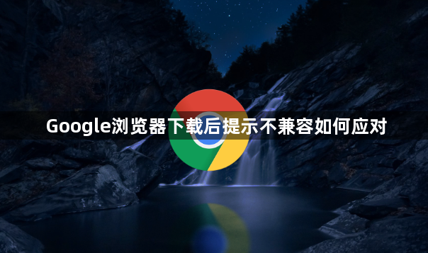 Google浏览器下载后提示不兼容如何应对1