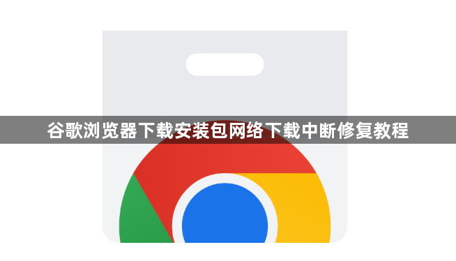 谷歌浏览器下载安装包网络下载中断修复教程1