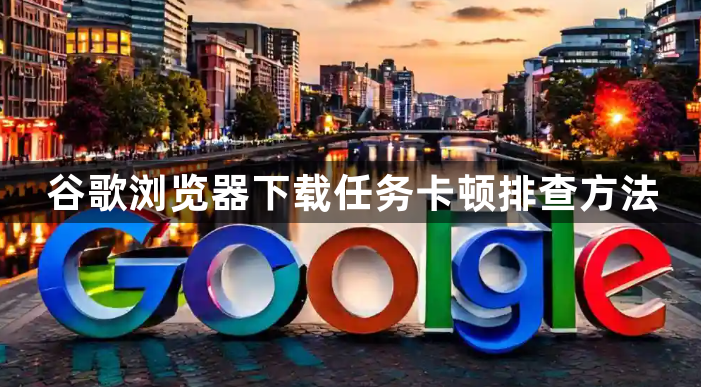 谷歌浏览器下载任务卡顿排查方法1