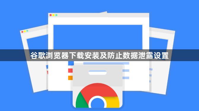 谷歌浏览器下载安装及防止数据泄露设置1