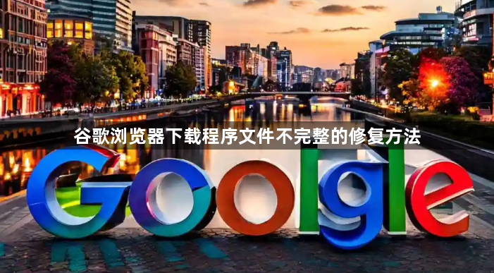 谷歌浏览器下载程序文件不完整的修复方法1