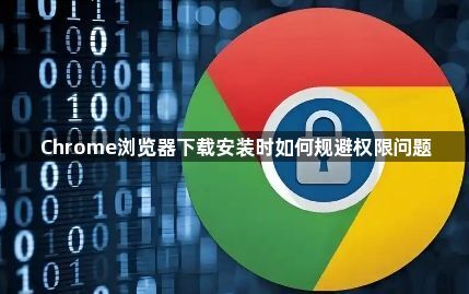 Chrome浏览器下载安装时如何规避权限问题1