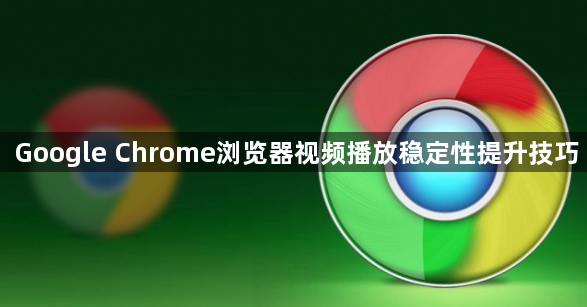 Google Chrome浏览器视频播放稳定性提升技巧1