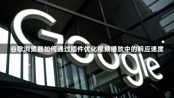 谷歌浏览器如何通过插件优化视频播放中的响应速度1