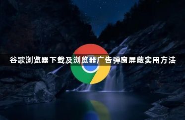 谷歌浏览器下载及浏览器广告弹窗屏蔽实用方法1