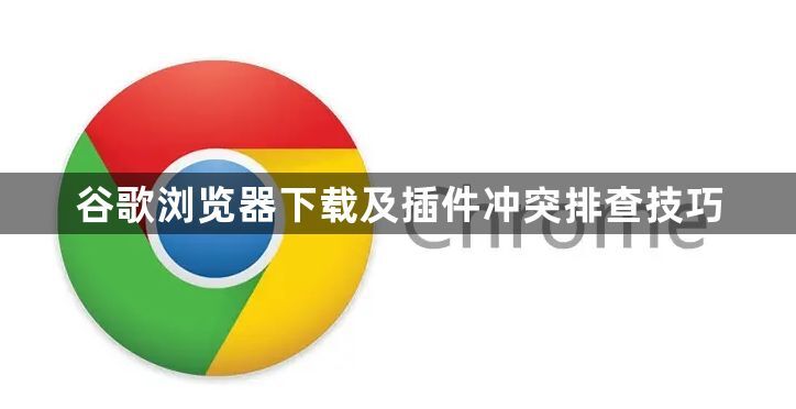 谷歌浏览器下载及插件冲突排查技巧1