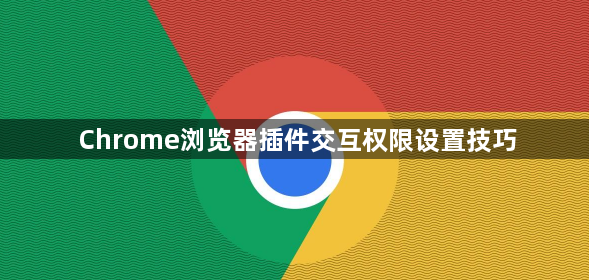 Chrome浏览器插件交互权限设置技巧1