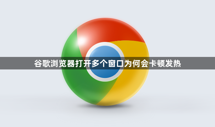 谷歌浏览器打开多个窗口为何会卡顿发热1