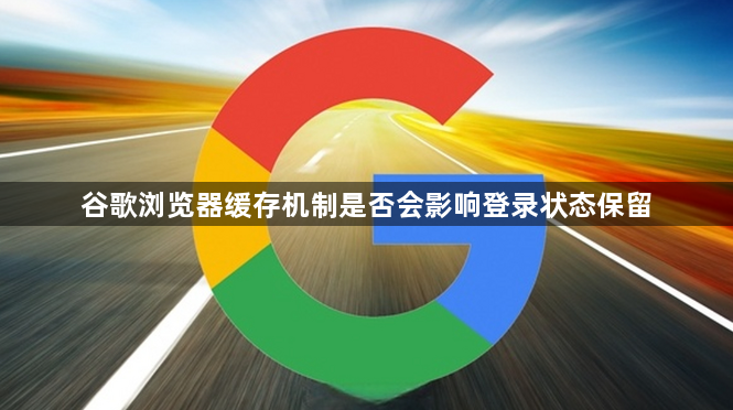 谷歌浏览器缓存机制是否会影响登录状态保留1