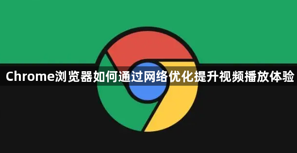 Chrome浏览器如何通过网络优化提升视频播放体验1